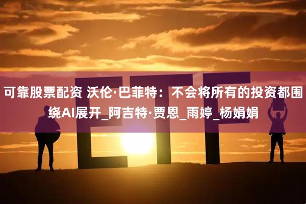 可靠股票配资 沃伦·巴菲特：不会将所有的投资都围绕AI展开_阿吉特·贾恩_雨婷_杨娟娟