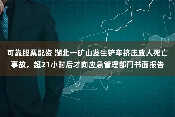 可靠股票配资 湖北一矿山发生铲车挤压致人死亡事故，超21小时后才向应急管理部门书面报告